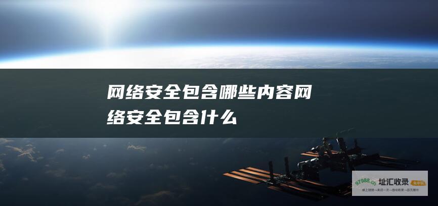 网络安全包含哪些内容 (网络安全包含什么)
