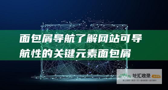 面包屑导航 了解网站可导航性的关键元素 (面包屑导航实现)