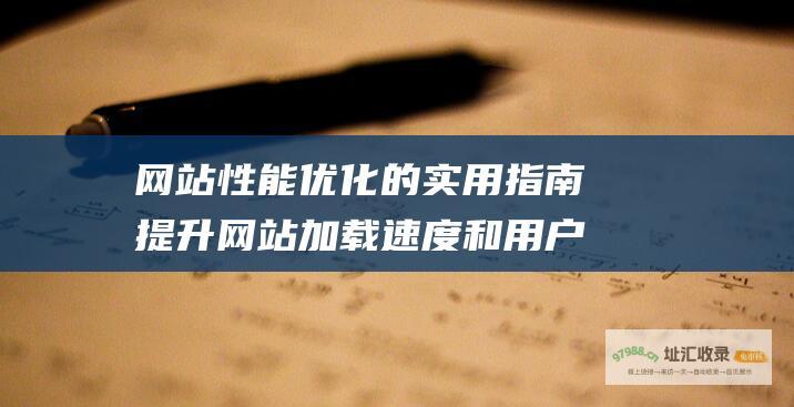 网站性能优化的实用指南 提升网站加载速度和用户体验的详尽步骤 (网站性能优化方法 前端)