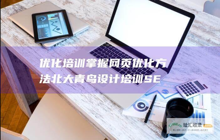 优化培训 掌握网页优化方法 北大青鸟设计培训 SEO (优化培训掌握的技能)