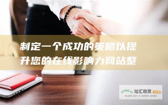 制定一个成功的策略以提升您的在线影响力 网站整站优化的全面指南 (制定一个成功案例)