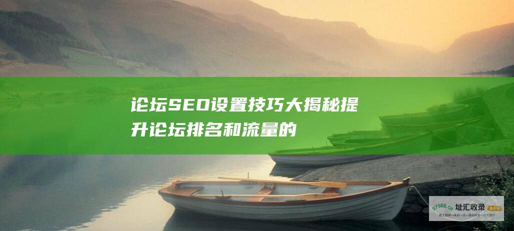 论坛SEO设置技巧大揭秘 提升论坛排名和流量的秘诀 (discuz论坛seo设置)
