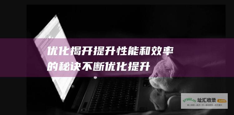 优化 揭开提升性能和效率的秘诀 (不断优化提升)