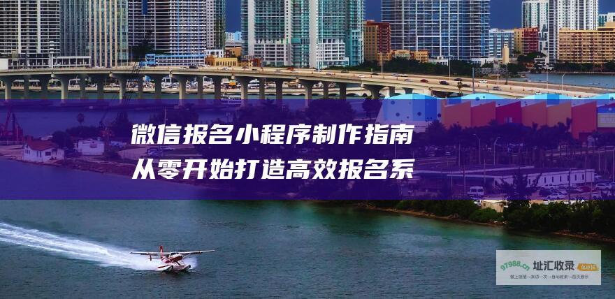 微信报名小程序制作指南 从零开始打造高效报名系统 (微信报名小程序怎么做)