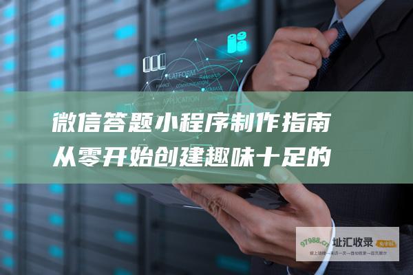 微信答题小程序制作指南 从零开始创建趣味十足的知识问答小程序 (微信答题小程序)