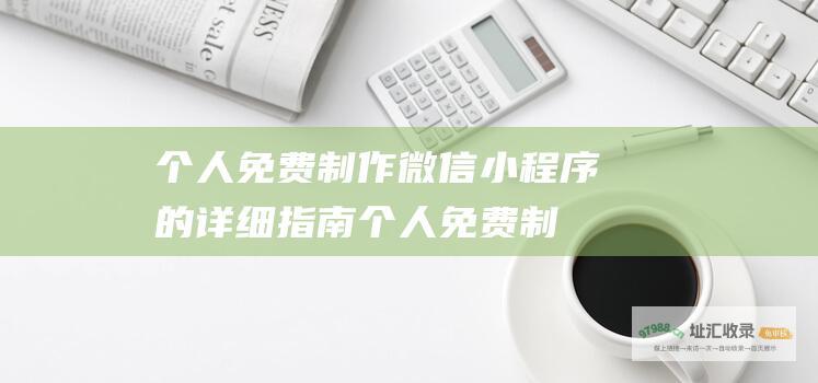 个人免费制作微信小程序的详细指南 (个人免费制作微信小程序)