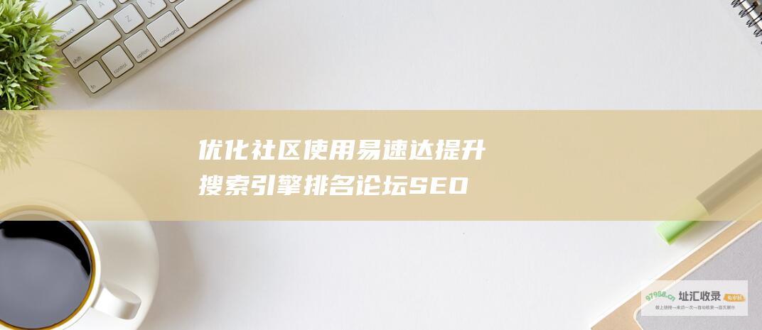 优化社区 使用易速达提升搜索引擎排名 论坛 SEO (优化社区管理)