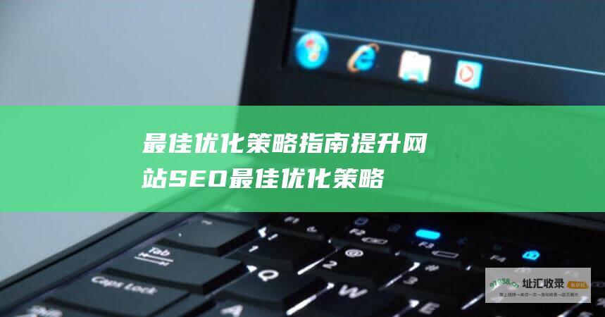 最佳优化策略指南 提升网站 SEO (最佳优化策略名词解释)