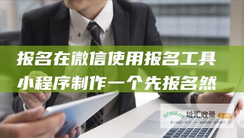 报名 在微信使用报名工具小程序制作一个先报名然后可以提交视频地址回填链接的报名链接 href=https a a www.example.com (微信里面报名)