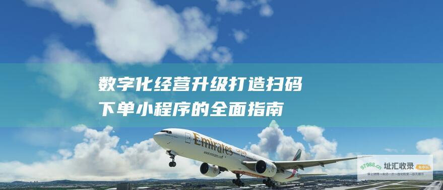 数字化经营升级 打造扫码下单小程序的全面指南 (数字化经营转型)