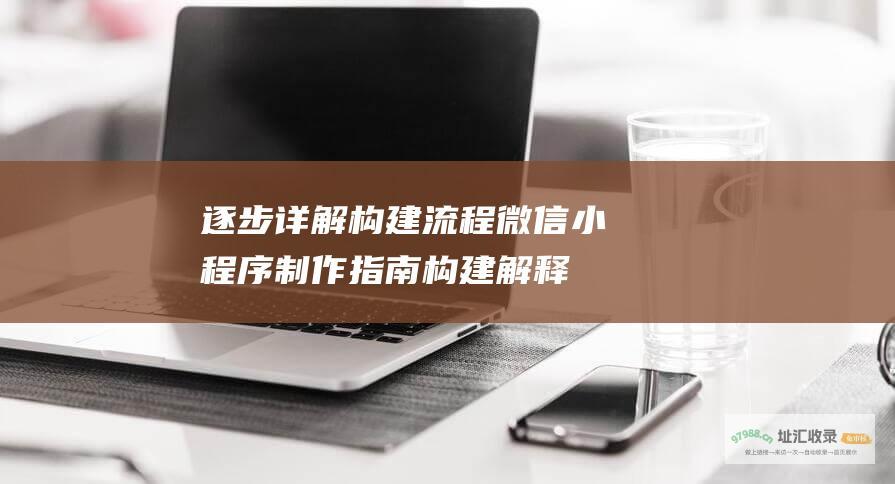 逐步详解构建流程 微信小程序制作指南 (构建解释)