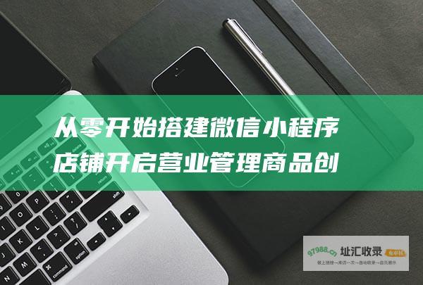从零开始搭建微信小程序店铺 开启营业 管理商品 创建商店 (从零开始搭建服务器)