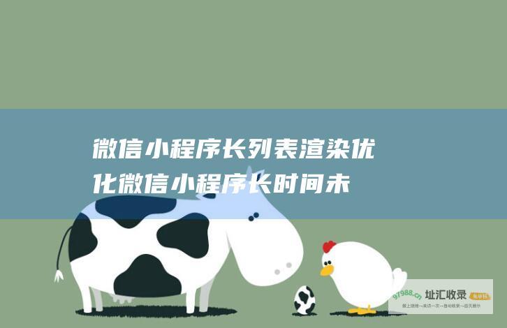 微信小程序长列表渲染优化 (微信小程序长时间未使用被冻结)