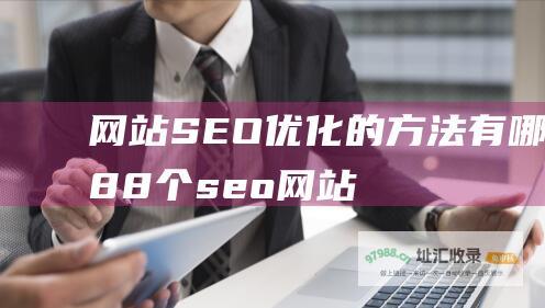 网站SEO优化的方法有哪些 (88个seo网站优化基础知识点)