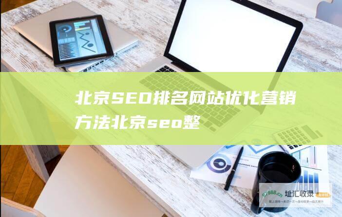 北京SEO排名网站优化营销方法 (北京seo整站排名)