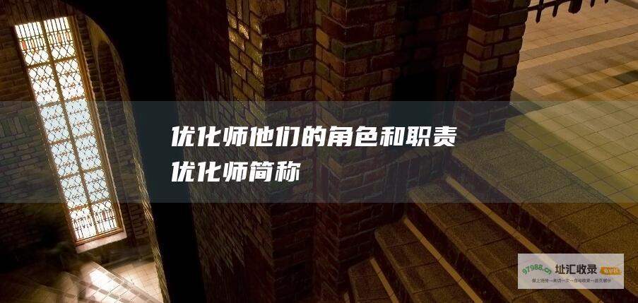 优化师 他们的角色和职责 (优化师简称)