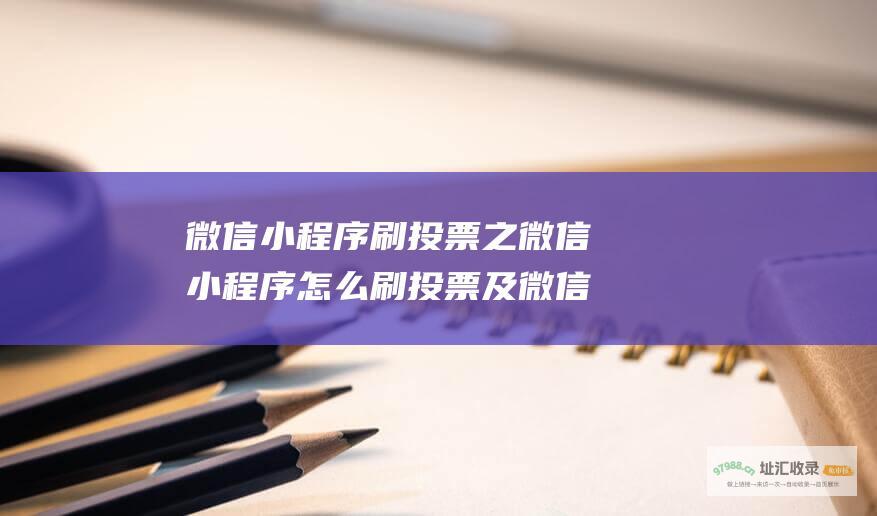 微信小程序刷投票之微信小程序怎么刷投票及微信小程序投票刷投票方法有哪些 (微信小程序刷步数)