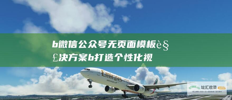 b 微信公众号无页面模板解决方案 b 打造个性化视觉盛宴 (微信公众平台)