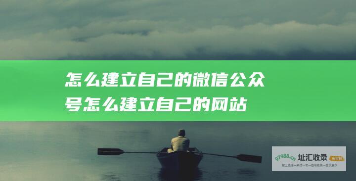 怎么建立自己的微信公众号 (怎么建立自己的网站平台)