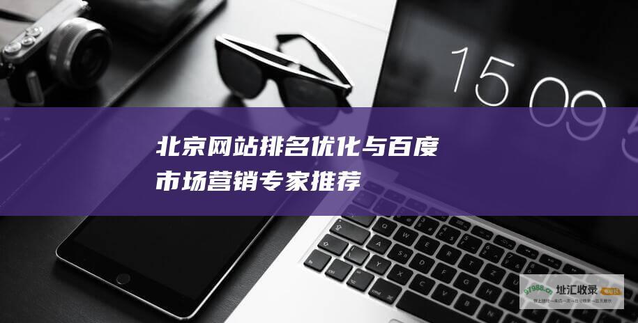 北京网站排名优化与百度市场营销专家推荐