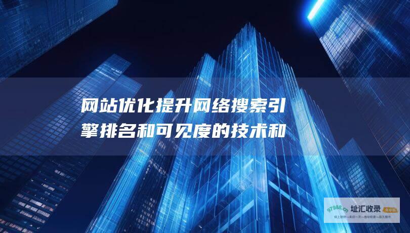 网站优化 提升网络搜索引擎排名和可见度的技术和策略 (网站优化提升方案)