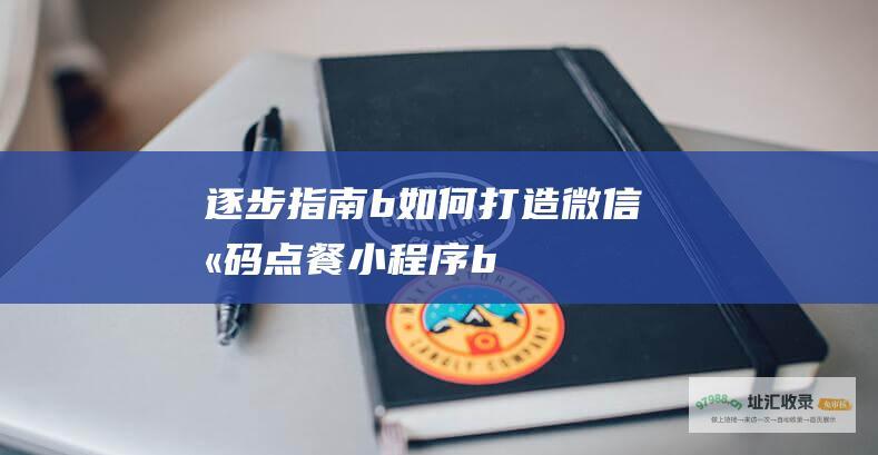 逐步指南 b 如何打造微信扫码点餐小程序 b