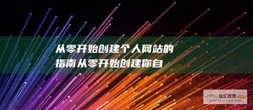 从零开始创建个人网站的指南 (从零开始创建你自己的课堂读后感)