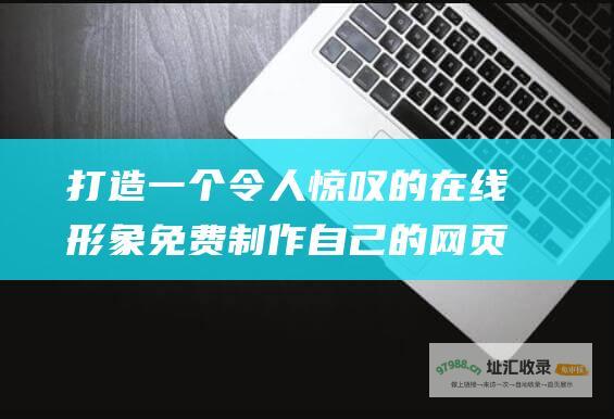 打造一个令人惊叹的在线形象 免费制作自己的网页 (打造一个令人敬佩的人)