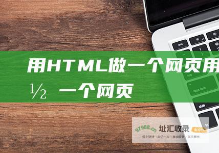 用HTML做一个网页 用html制作一个网页 (用html做表格)