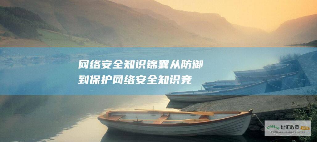 网络安全知识锦囊 从防御到保护 (网络安全知识竞赛题库及答案)