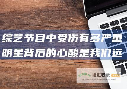 综艺节目中受伤有多严重 明星背后的心酸是我们远远想
