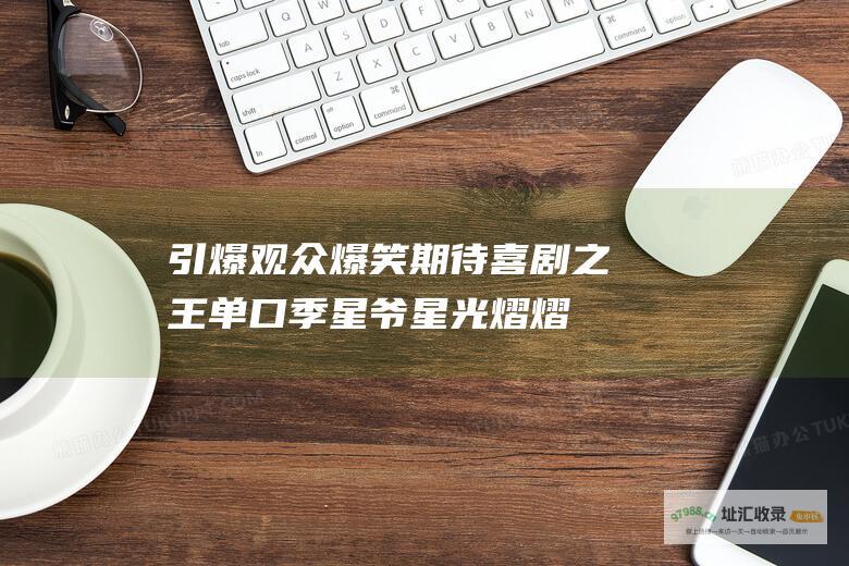 引爆观众爆笑期待！ 喜剧之王单口季 星爷星光熠熠