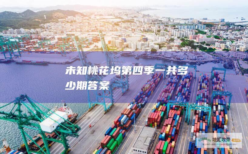 未知 桃花坞第四季一共多少期 答案