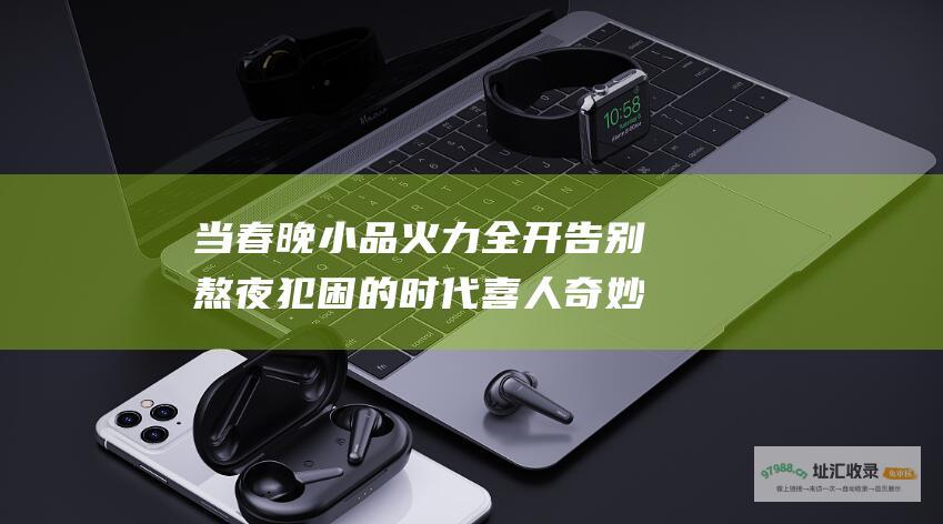 当春晚小品火力全开 告别熬夜犯困的时代 喜人奇妙夜