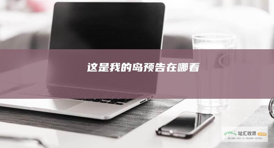 这是我的岛预告在哪看