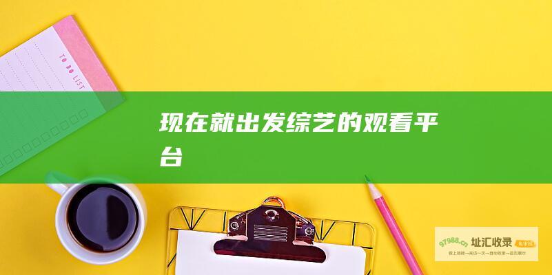 现在就出发综艺的观看平台