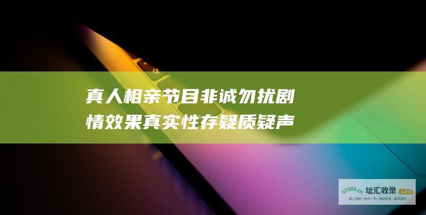 真人相亲节目 非诚勿扰 剧情效果真实性存疑 质疑声频现