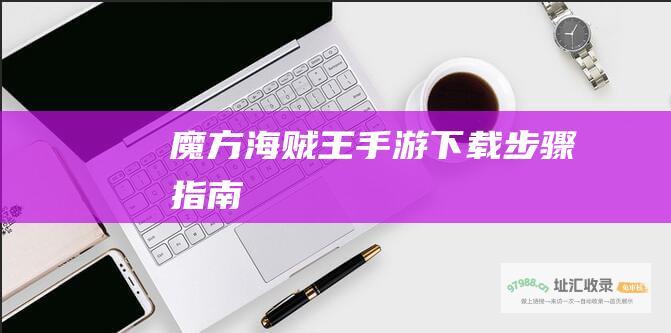 魔方海贼王手游下载步骤指南