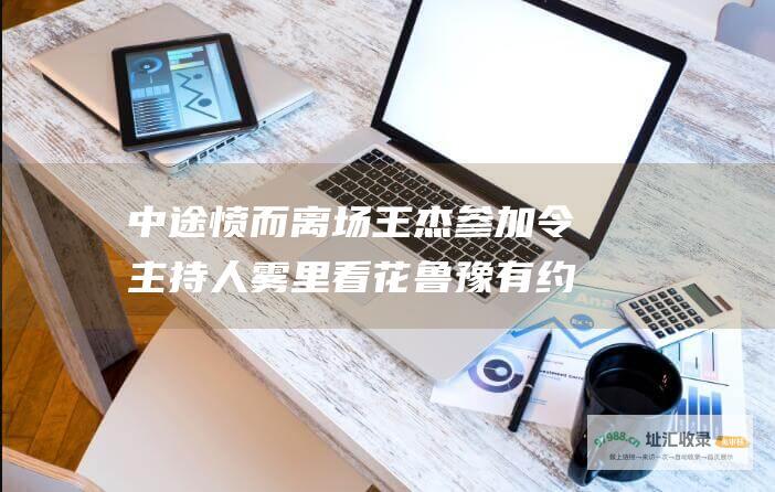 中途愤而离场 王杰参加 令主持人雾里看花 鲁豫有约