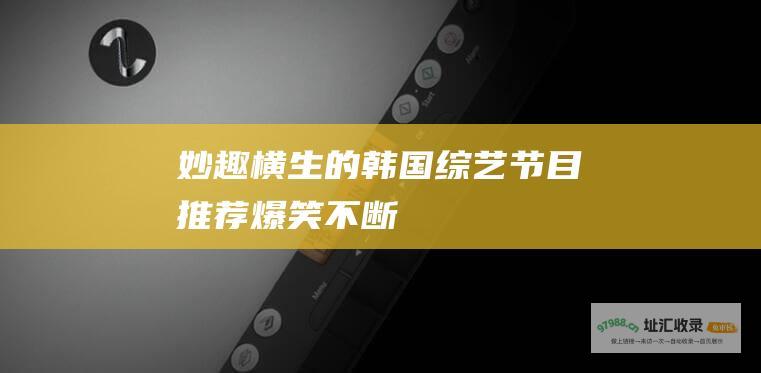 妙趣横生的韩国综艺节目推荐 爆笑不断