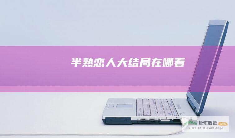 半熟恋人大结局在哪看
