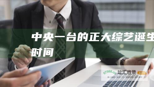中央一台的正大综艺诞生时间