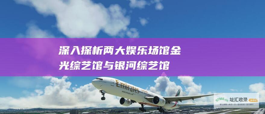 深入探析两大娱乐场馆 金光综艺馆与银河综艺馆