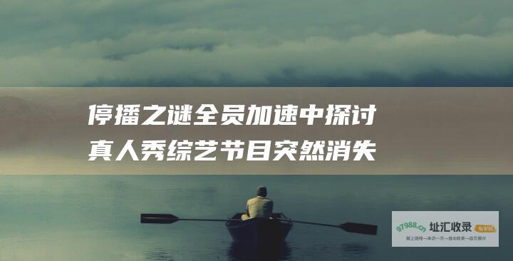 停播之谜 全员加速中 探讨真人秀综艺节目突然消失的原因