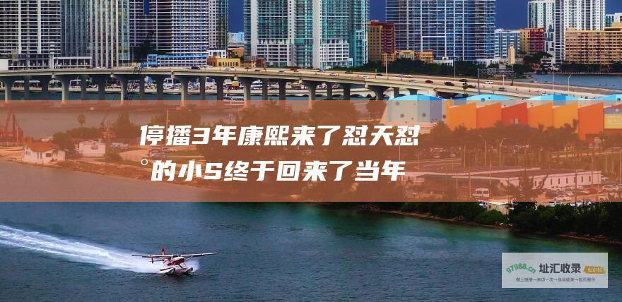 停播3年 康熙来了 怼天怼地的小S终于回来了 当年为何停播这档综艺