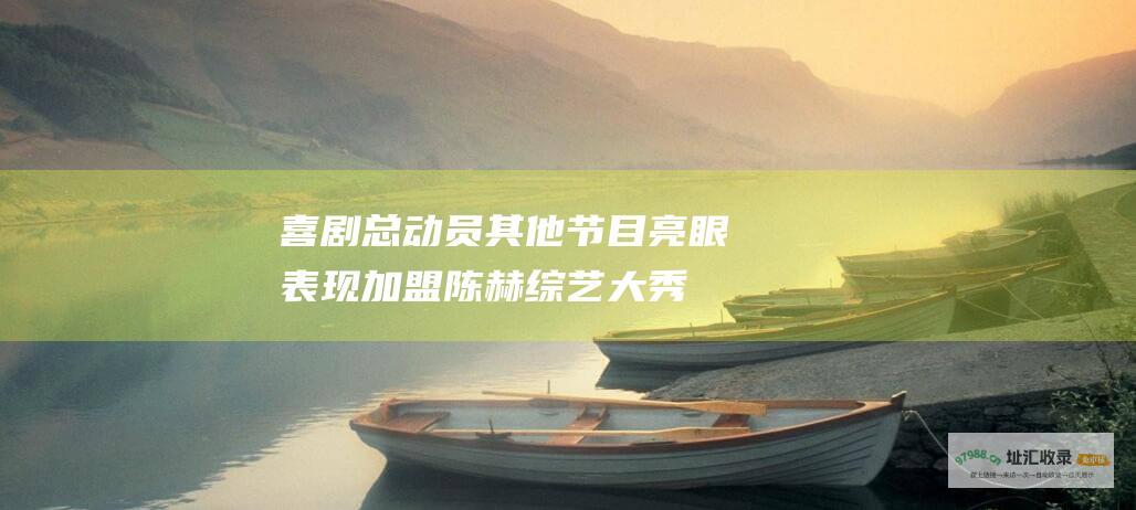 喜剧总动员 其他节目亮眼表现 加盟 陈赫综艺大秀