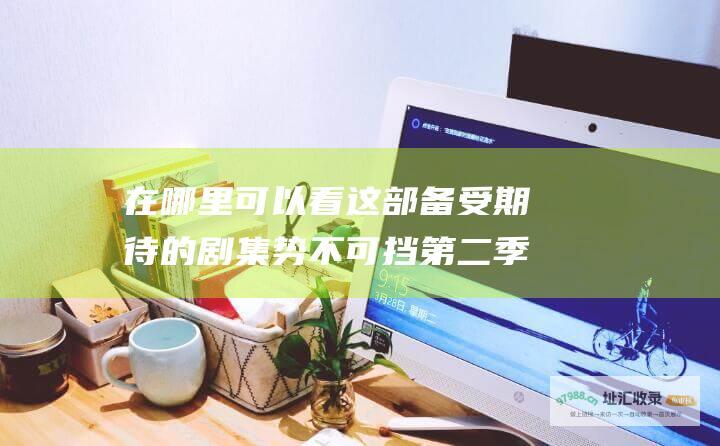 在哪里可以看这部备受期待的剧集 势不可挡第二季
