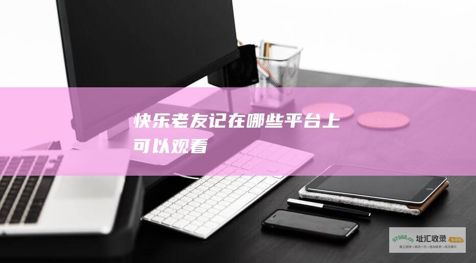 快乐老友记在哪些平台上可以观看