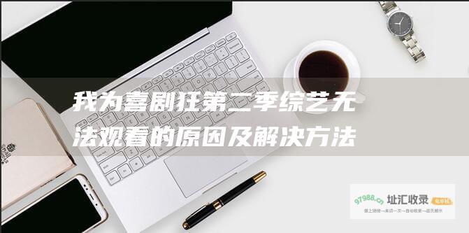 我为喜剧狂 第二季综艺无法观看的原因及解决方法