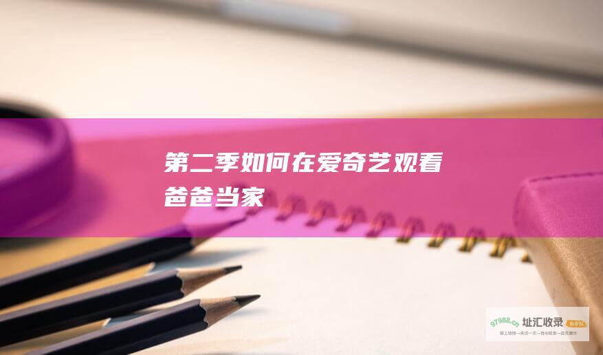 第二季 如何在爱奇艺观看 爸爸当家